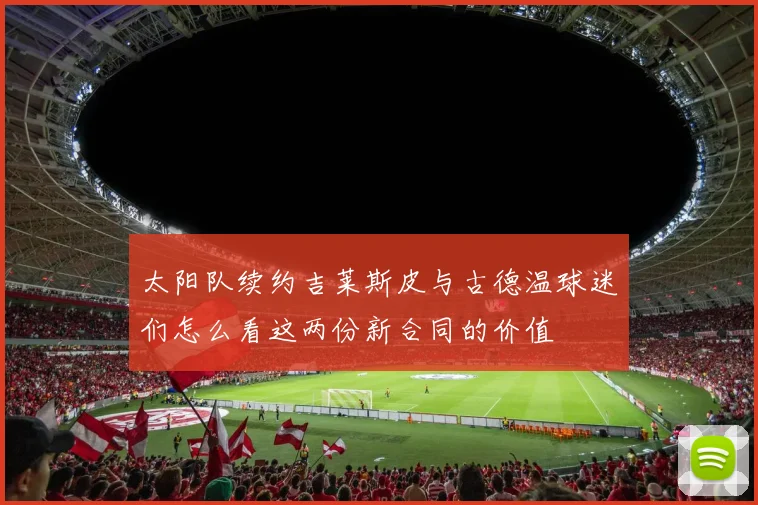 太阳队续约吉莱斯皮与古德温球迷们怎么看这两份新合同的价值