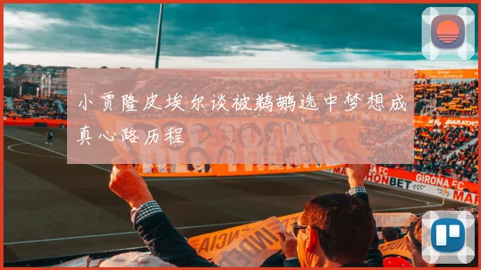 小贾隆皮埃尔谈被鹈鹕选中梦想成真心路历程