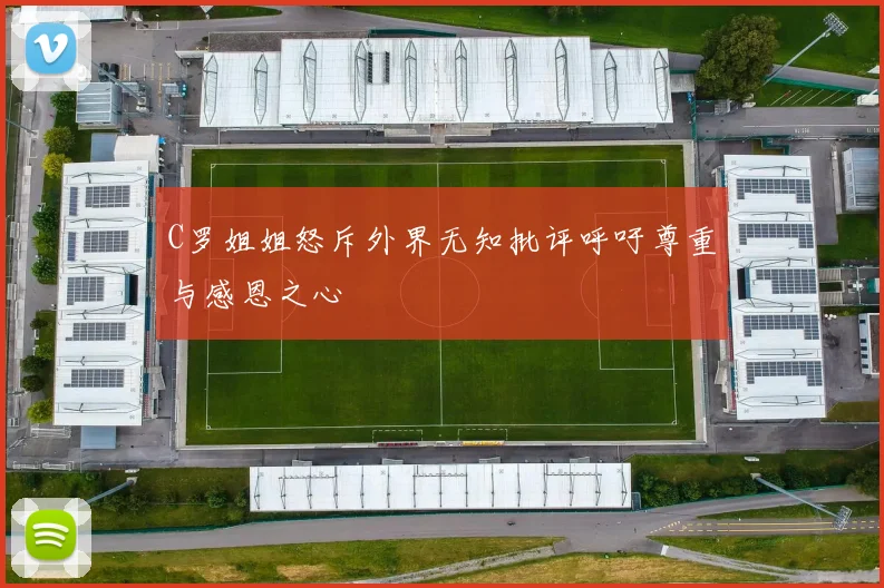C罗姐姐怒斥外界无知批评呼吁尊重与感恩之心