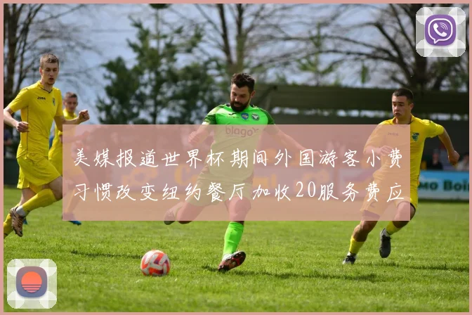 美媒报道世界杯期间外国游客小费习惯改变纽约餐厅加收20服务费应对