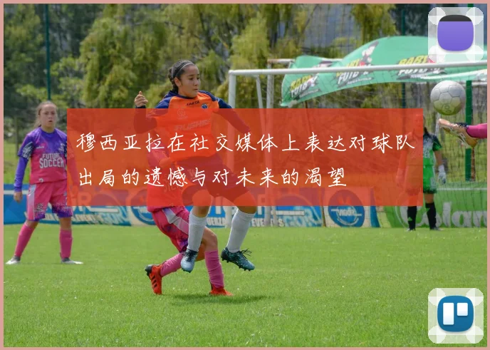 穆西亚拉在社交媒体上表达对球队出局的遗憾与对未来的渴望