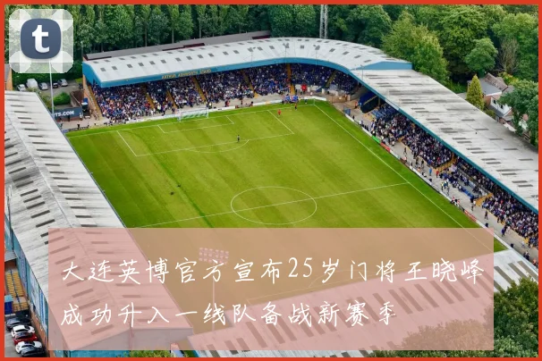 大连英博官方宣布25岁门将王晓峰成功升入一线队备战新赛季