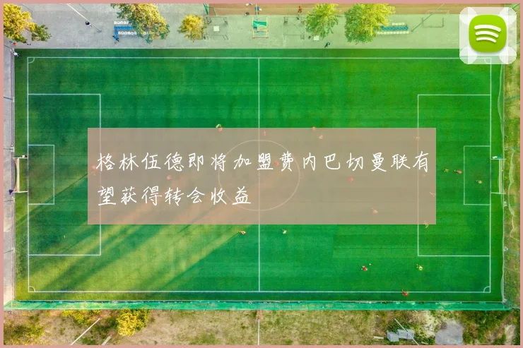 格林伍德即将加盟费内巴切曼联有望获得转会收益